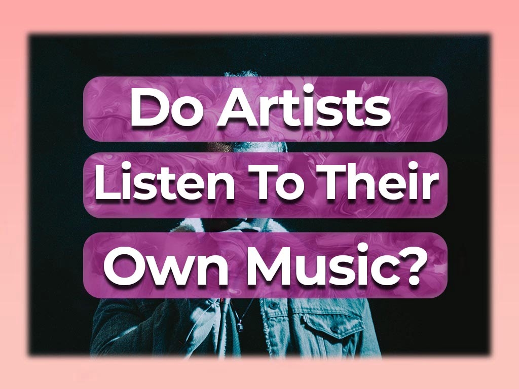 Do Artists Listen To Their Own Music Quick Answer Inside 