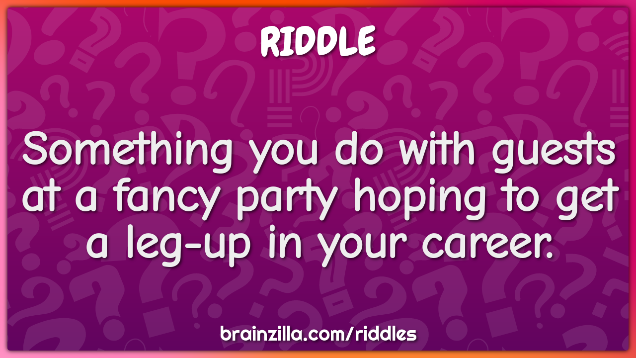 Something You Do With Guests At A Fancy Party Hoping To Get A Leg up Riddle Answer Brainzilla